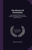 The History of Christianity, From the Birth of Christ to the Abolition of Paganism in the Roman Empire; Volume 2 1017418810 Book Cover