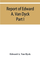 Report of Edward A. Van Dyck, Consular Clerk of the United States at Cairo, Upon the Capitulations of the Ottoman Empire since the year 1150. Part I 9353950082 Book Cover