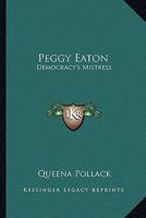 Peggy Eaton: Democracy's Mistress 1163158054 Book Cover