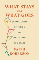 What Stays and What Goes: Organize with Intention and Create Space for Grace 1668011743 Book Cover