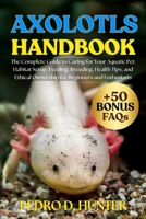 AXOLOTLS HANDBOOK: The Complete Guide to Caring for Your Aquatic Pet: Habitat Setup, Feeding, Breeding, Health Tips, and Ethical Ownership for Beginners and Enthusiasts B0FMLCMWBX Book Cover