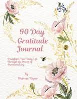 90 Day Gratitude Journal: Transform Your Daily Life Through the Power of Intentional Joy 1965642152 Book Cover