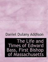 The Life and Times of Edward Bass, First Bishop of Massachusetts 1022024442 Book Cover