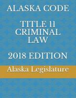 ALASKA CODE TITLE 11 CRIMINAL LAW 2018 EDITION 1717952003 Book Cover