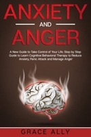 Anxiety and Anger: A New Guide to Take Control of Your Life. Step by Step Guide to Learn Cognitive Behavioral Therapy to Reduce Anxiety, Panic Attack and Manage Anger B084DFYRDQ Book Cover