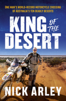 King of the Desert : One Man's World-Record Motorcycle Crossing of Australia's Ten Deadly Deserts 176147233X Book Cover