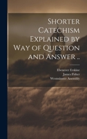 Shorter Catechism Explained by Way of Question and Answer .. 1019561157 Book Cover