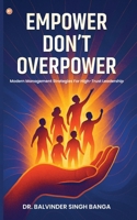 Empower, Don't Overpower: Modern Management Strategies For High-trust Leadership B0FGQPLFWX Book Cover