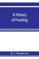 A History of Fowling; Being an Account of the Many Curious Devices by Which Wild Birds Are or Have Been Captured in Different Parts of the World 9353923050 Book Cover