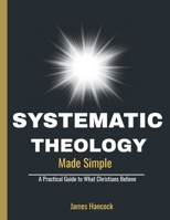 SYSTEMATIC THEOLOGY MADE SIMPLE: A Practical Guide to What Christians Believe B0GPQ949WP Book Cover