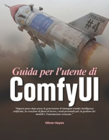 Guida per l'utente di ComfyUI: Impara passo dopo passo la generazione di immagini tramite intelligenza artificiale, la creazione di flussi di lavoro, ... e l'automazione avanzata. (Italian Edition) B0H49ZVF21 Book Cover