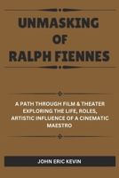 UNMASKING OF RALPH FIENNES: A Path Through Film & Theater Exploring the Life, Roles, Artistic Influence of a Cinematic Maestro B0DS9LW33Q Book Cover