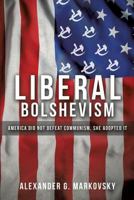 Liberal Bolshevism: America Did Not Defeat Communism, She Adopted It 1457548526 Book Cover