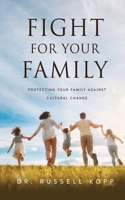 Fight For Your Family: Protecting Your Family Against Cultural Change 1662852134 Book Cover