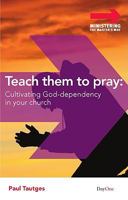 Teach Them to Pray: Cultivating God-Dependency in Your Church 1846251966 Book Cover
