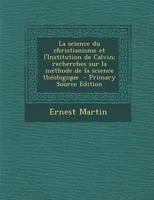 La science du christianisme et l'Institution de Calvin; recherches sur la méthode de la science théologique 1289595003 Book Cover