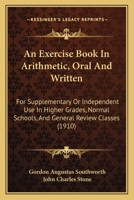An Exercise Book In Arithmetic, Oral And Written: For Supplementary Or Independent Use In Higher Grades, Normal Schools, And General Review Classes 1436772664 Book Cover