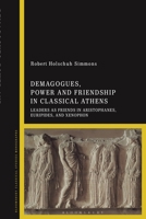 Demagogues, Power, and Friendship in Classical Athens: Leaders as Friends in Aristophanes, Euripides, and Xenophon 1350214493 Book Cover