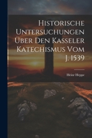 Historische Untersuchungen Über Den Kasseler Katechismus Vom J. 1539... 1022629581 Book Cover