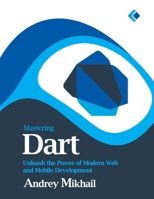 Mastering Dart: Unleash the Power of Modern Web and Mobile Development B0C2S6B5F1 Book Cover