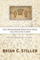 You Never Know What You Have Till You Give It Away: And Other Important Lessons in Leadership 1894860446 Book Cover