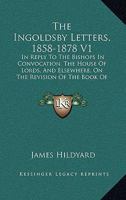 The Ingoldsby Letters, 1858-1878 V1: In Reply To The Bishops In Convocation, The House Of Lords, And Elsewhere, On The Revision Of The Book Of Common Prayer 1165128683 Book Cover