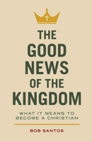 The Good News of the Kingdom: Understanding What It Means to Become a Christian 1937956377 Book Cover