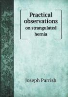 Practical Observations on Strangulated Hernia and Some of the Diseases of the Urinary Organs 0530068761 Book Cover