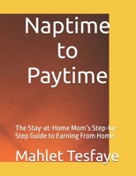 Naptime to Paytime: The Stay-at-Home Mom’s Step-by-Step Guide to Earning From Home B0GYZGS9JT Book Cover