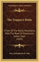 The Trapper's Bride: A Tale Of The Rocky Mountains; With The Rose Of Ouisconsin, Indian Tales 1533447950 Book Cover