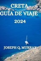 CRETA GUÍA DE VIAJE 2024: UNA GUÍA COMPLETA PARA EXPLORAR LA ISLA DE CRETA (Spanish Edition) B0CMSJ1F1C Book Cover