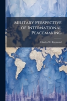 Military Perspective of International Peacemaking: The Nature and Characteristics of Peacemaking Operations and Review and Evaluation of Some Peacemaking Concepts and Doctrine 1249283043 Book Cover