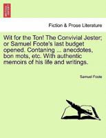Wit for the Ton! The Convivial Jester; or Samuel Foote's last budget opened. Contaning ... anecdotes, bon mots, etc. With authentic memoirs of his life and writings. 1241033390 Book Cover