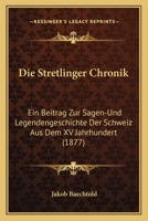 Die Stretlinger Chronik: Ein Beitrag Zur Sagen-Und Legendengeschichte Der Schweiz Aus Dem XV Jahrhundert (1877) 1161130764 Book Cover