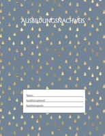 Ausbildungsnachweis: Berichtsheft Ausbildung / Ausbildungsnachweisheft täglich/wöchentlich / ausreichend für 1 Lehrjahr / 1Woche je Seite/ Montag bis Sonntag / Motiv Goldtropfen Blau (German Edition) 1655502638 Book Cover