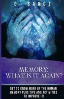 Memory: What Is It Again?: Get to Know More of the Human Memory Plus Tips and Activities To Improve It! 1974469034 Book Cover