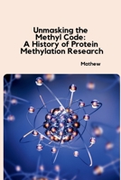 Unmasking the Methyl Code: A History of Protein Methylation Research 3384230124 Book Cover