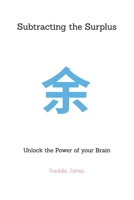 Subtracting the Surplus: Unlock the Power of your Brain B0DTJSRWYY Book Cover