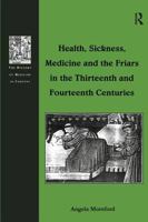 Health, Sickness, Medicine and the Friars in the Thirteenth and Fourteenth Centuries 0754636976 Book Cover