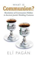 What Is Communion?: Revelation of Communion Hidden in Ancient Jewish Wedding Customs 1467965464 Book Cover