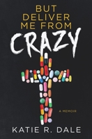 But Deliver Me from Crazy : A Memoir 1734304200 Book Cover