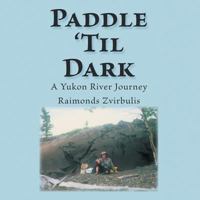 Paddle 'Til Dark: A Yukon River Journey 1425118348 Book Cover