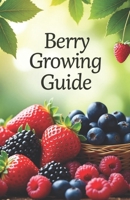 Berry Growing Guide: Your reliable assistant in the world of 25 varieties of berries, their care, reproduction and protection from diseases and modern organic methods. Blueberries, raspberries strawb B0FGCG22R4 Book Cover