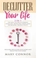 Declutter Your Life: The Keys To Decluttering Your Life, Reducing Stress And Increasing Productivity: Includes Declutter Your Home and Declutter Your Mind 390333121X Book Cover