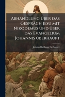 Abhandlung über das Gespräch Jesu mit Nikodemus und über das Evangelium Johannis überhaupt 1248036298 Book Cover