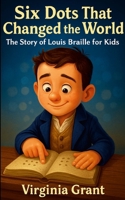 Six Dots That Changed the World: The Story of Louis Braille for Kids 1257929372 Book Cover