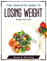 The Complete Guide to Losing Weight: Recipes Low-Carb 1804375748 Book Cover