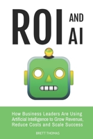 ROI and AI: How Business Leaders Are Using Artificial Intelligence to Grow Revenue, Reduce Costs and Scale Success (Leadership and AI) B0GSWHV1LT Book Cover