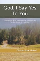 God, I Say Yes To You: Cultivating A Heart Transformed To Freely Say Yes To God, Before He Even Asks B0C4N7X5JL Book Cover