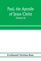 Paul, the Apostle of Jesus Christ, His Life and Work, His Epistles and His Doctrine, Vol. 2: A Contribution to the Critical History of Primitive Christianity (Classic Reprint) 9353972221 Book Cover